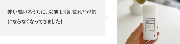 使い続けるうちに、以前より肌荒れ＊3が気にならなくなってきました！